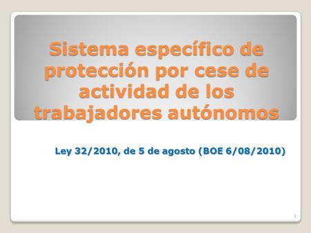 Sistema específico de protección por cese de actividad de los trabajadores autónomos Ley 32/2010, de 5 de agosto (BOE 6/08/2010) 1.