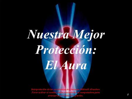 Nuestra Mejor Protección: El Aura Interpretación de las enseñanzas de Omraam Mikhaël Aïvanhov. Favor activar el sonido, ratón y teclado de su computadora.