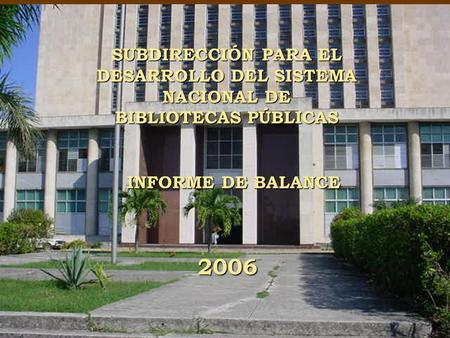 SUBDIRECCIÓN PARA EL DESARROLLO DEL SISTEMA NACIONAL DE BIBLIOTECAS PÚBLICAS INFORME DE BALANCE 2006.