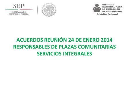 ACUERDOS REUNIÓN 24 DE ENERO 2014 RESPONSABLES DE PLAZAS COMUNITARIAS SERVICIOS INTEGRALES.
