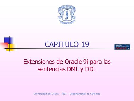 Universidad del Cauca – FIET – Departamento de Sistemas CAPITULO 19 Extensiones de Oracle 9i para las sentencias DML y DDL.