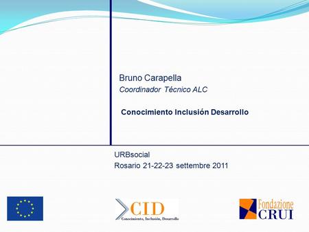 Conocimiento Inclusión Desarrollo URBsocial Rosario 21-22-23 settembre 2011 Bruno Carapella Coordinador Técnico ALC.