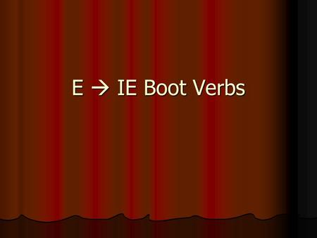 E  IE Boot Verbs. We already know 2 E  IE verbs:________ AND _________ TENER These 2 verbs are _____________. The “YO” form is not in the boot. These.