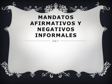 MANDATOS AFIRMATIVOS Y NEGATIVOS INFORMALES. WHAT ARE THEY USED FOR?  To tell someone you are familiar with (someone you can use the tú form with) to.