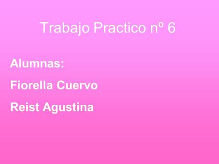 Trabajo Practico nº 6 Alumnas: Fiorella Cuervo Reist Agustina.