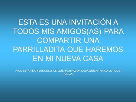 ESTA ES UNA INVITACIÓN A TODOS MIS AMIGOS(AS) PARA COMPARTIR UNA PARRILLADITA QUE HAREMOS EN MI NUEVA CASA (VA A ESTAR MUY SENCILLO, ASÍ QUE, POR FAVOR.