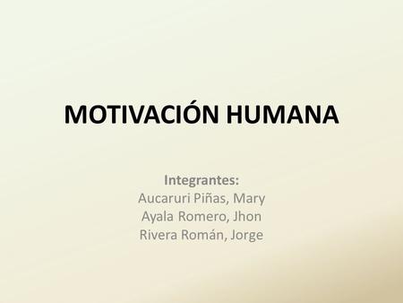 MOTIVACIÓN HUMANA Integrantes: Aucaruri Piñas, Mary Ayala Romero, Jhon