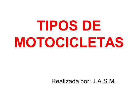 TIPOS DE MOTOCICLETAS Realizada por: J.A.S.M..