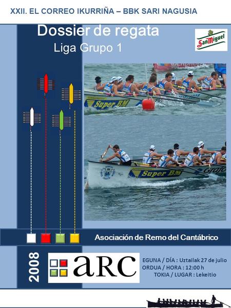 Asociación de Remo del Cantábrico Dossier de regata 2008 XXII. EL CORREO IKURRIÑA – BBK SARI NAGUSIA Liga Grupo 1 EGUNA / DÍA : Uztailak 27 de julio ORDUA.