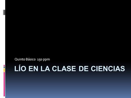 Quinto Básico 150 ppm LÍO EN LA CLASE DE CIENCIAS.