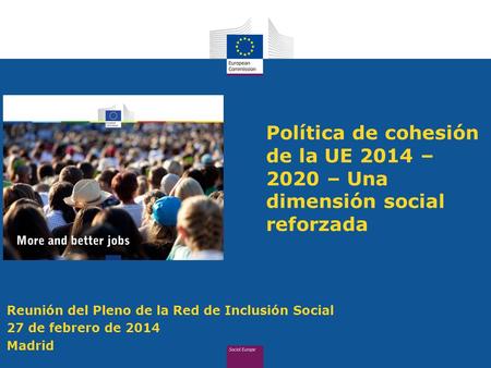 Política de cohesión de la UE 2014 – 2020 – Una dimensión social reforzada Reunión del Pleno de la Red de Inclusión Social 27 de febrero de 2014 Madrid.