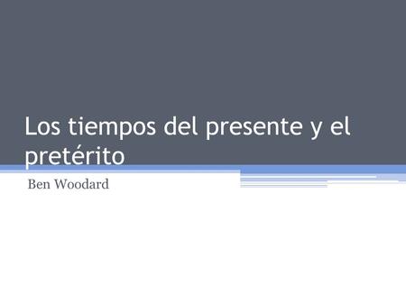 Los tiempos del presente y el pretérito Ben Woodard.