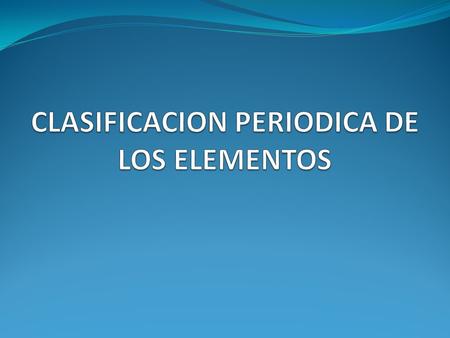 CLASIFICACION PERIODICA DE LOS ELEMENTOS