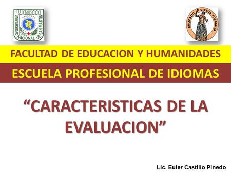 Lic. Euler Castillo Pinedo FACULTAD DE EDUCACION Y HUMANIDADES ESCUELA PROFESIONAL DE IDIOMAS “CARACTERISTICAS DE LA EVALUACION”