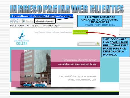 1. DIGITAR EN LA BARRA DE DIRECCIONES LA DIRECCION DEL LABORATORIO ASI: www.laboratoriocolcan.com, www.laboratoriocolcan.com 2.SELECCIONAR EL LINK CONSULTA.