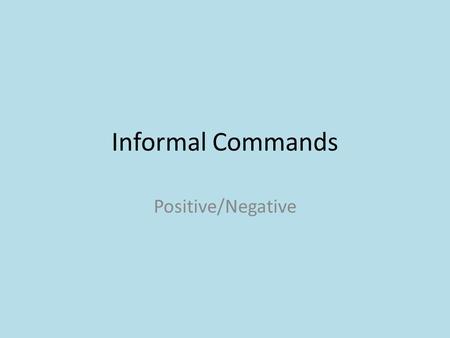 Informal Commands Positive/Negative. Tú Commands All commands are either affirmative (Do it!!!!) or negative (Don’t do it!!!!) If you know a personal.