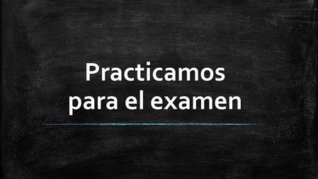 Practicamos para el examen Tú necesitas: On your whiteboard, write your answer then hold it up and wait for the correct answer to be revealed. Do try.