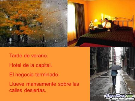 Tarde de verano. Hotel de la capital. El negocio terminado. Llueve mansamente sobre las calles desiertas.