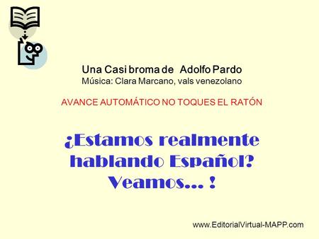 Una Casi broma de Adolfo Pardo Música: Clara Marcano, vals venezolano AVANCE AUTOMÁTICO NO TOQUES EL RATÓN ¿Estamos realmente hablando Español? Veamos…