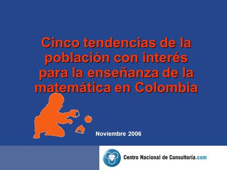 Cinco tendencias de la población con interés para la enseñanza de la matemática en Colombia Noviembre 2006.