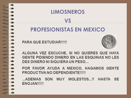 PARA QUE ESTUDIAR!!!!! ALGUNA VEZ ESCUCHE, SI NO QUIERES QUE HAYA GENTE PIDIENDO DINERO EN LAS ESQUINAS NO LES DES DINERO NI SIQUIERA UN PESO... POR FAVOR.