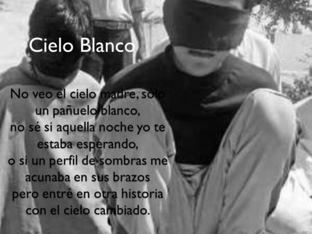 No veo el cielo madre, sólo un pañuelo blanco, no sé si aquella noche yo te estaba esperando, o si un perfil de sombras me acunaba en sus brazos pero entré.