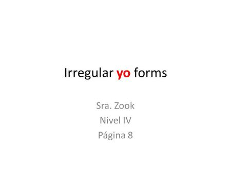 Irregular yo forms Sra. Zook Nivel IV Página 8. ¿Recuerdas? Algunos verbos son irregulares en el presente solo en la forma de yo. Do you remember? Some.