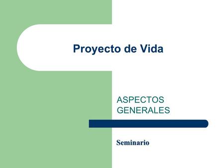 Proyecto de Vida ASPECTOS GENERALES Seminario.