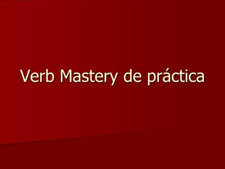 Verb Mastery de práctica. Buenas noticias these verbs are the SAME EXACT VERBS on ALL the verb masteries these verbs are the SAME EXACT VERBS on ALL the.