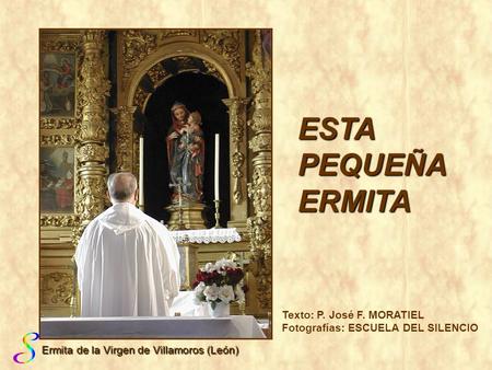 ESTA PEQUEÑA ERMITA Texto: P. José F. MORATIEL Fotografías: ESCUELA DEL SILENCIO Ermita de la Virgen de Villamoros (León)