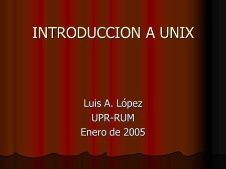 INTRODUCCION A UNIX Luis A. López UPR-RUM Enero de 2005.