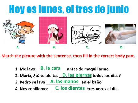 Hoy es lunes, el tres de junio Match the picture with the sentence, then fill in the correct body part. 1. Me lavo _____________ antes de maquillarme.