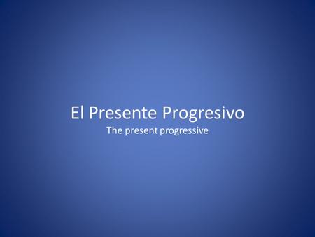 El Presente Progresivo The present progressive. Used when actions are currently in progress.