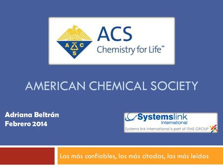 AMERICAN CHEMICAL SOCIETY Las más confiables, las más citadas, las más leídas Adriana Beltrán Febrero 2014.