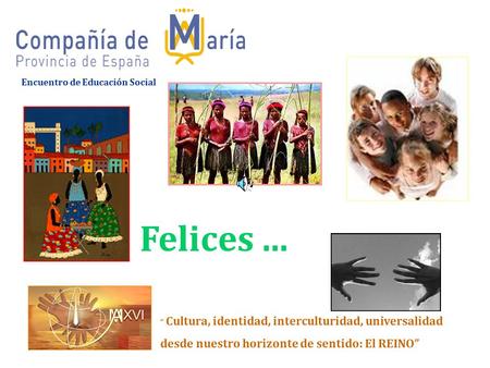 Encuentro de Educación Social Felices... “ Cultura, identidad, interculturidad, universalidad desde nuestro horizonte de sentido: El REINO”
