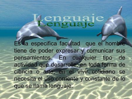 Lenguaje Es la especifica facultad que el hombre tiene de poder expresar y comunicar sus pensamientos. En cualquier tipo de actividad que desarrolle,