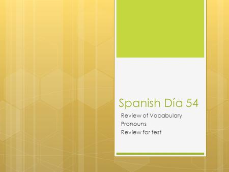 Spanish Día 54 Review of Vocabulary Pronouns Review for test.