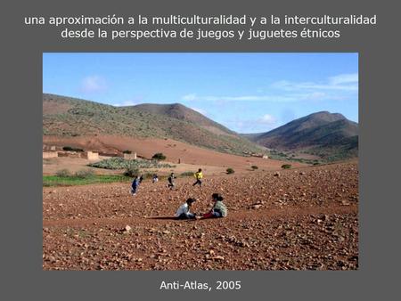Una aproximación a la multiculturalidad y a la interculturalidad desde la perspectiva de juegos y juguetes étnicos Anti-Atlas, 2005.