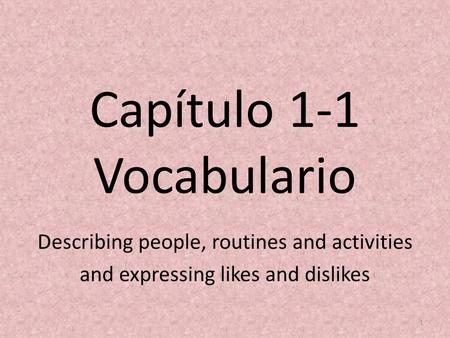 Capítulo 1-1 Vocabulario Describing people, routines and activities and expressing likes and dislikes 1.