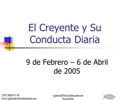 (787) 890-0118 www.iglesiabiblicabautista.org Iglesia Bíblica Bautista de Aguadilla El Creyente y Su Conducta Diaria 9 de Febrero – 6 de Abril de 2005.