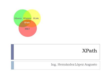 XPath Ing. Hernández López Augusto. Introducción  Es un lenguaje para encontrar información en un documento XML. Es utilizado para navegar a través de.