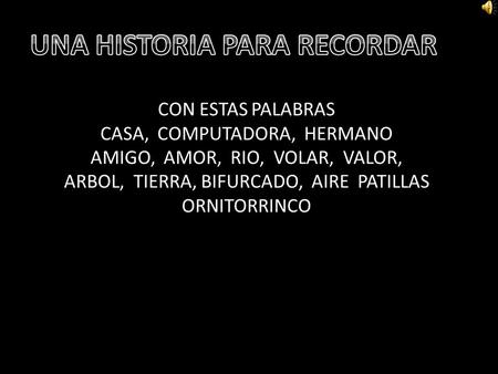 CON ESTAS PALABRAS CASA, COMPUTADORA, HERMANO AMIGO, AMOR, RIO, VOLAR, VALOR, ARBOL, TIERRA, BIFURCADO, AIRE PATILLAS ORNITORRINCO.