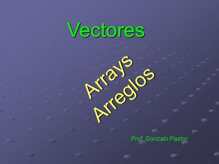 Arrays Arreglos Prof. Gonzalo Pastor Vectores. Definición Un vector es un tipo de variable que puede guardar muchos valores Una variable sólo puede guardar.