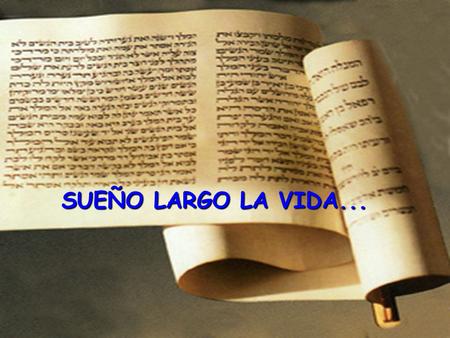 SUEÑO LARGO LA VIDA... Era un sueño largo, tanto como la vida, estirado como un pergamino a lo largo del camino, que mis pies sin detenerse recorrían.
