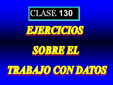 CLASE 130 EJERCICIOS SOBRE EL TRABAJO CON DATOS.