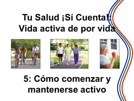 5: Cómo comenzar y mantenerse activo 1 Tu Salud ¡ Sí Cuenta!: Vida activa de por vida.
