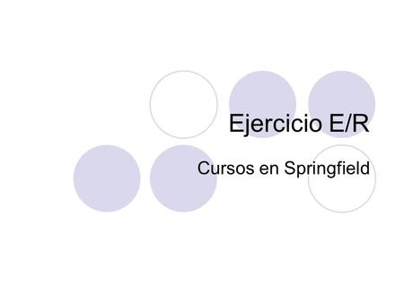 Ejercicio E/R Cursos en Springfield. Premisas El alcalde de Springfield desea informatizar las actividades culturales que se realizan en su pueblo De.