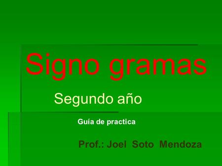 Signo gramas Segundo año Guía de practica Prof.: Joel Soto Mendoza.