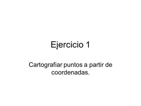 Ejercicio 1 Cartografiar puntos a partir de coordenadas.