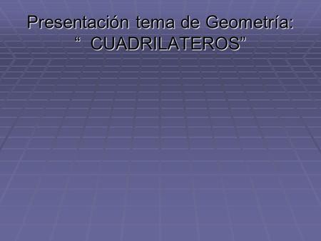 Presentación tema de Geometría: “ CUADRILATEROS”